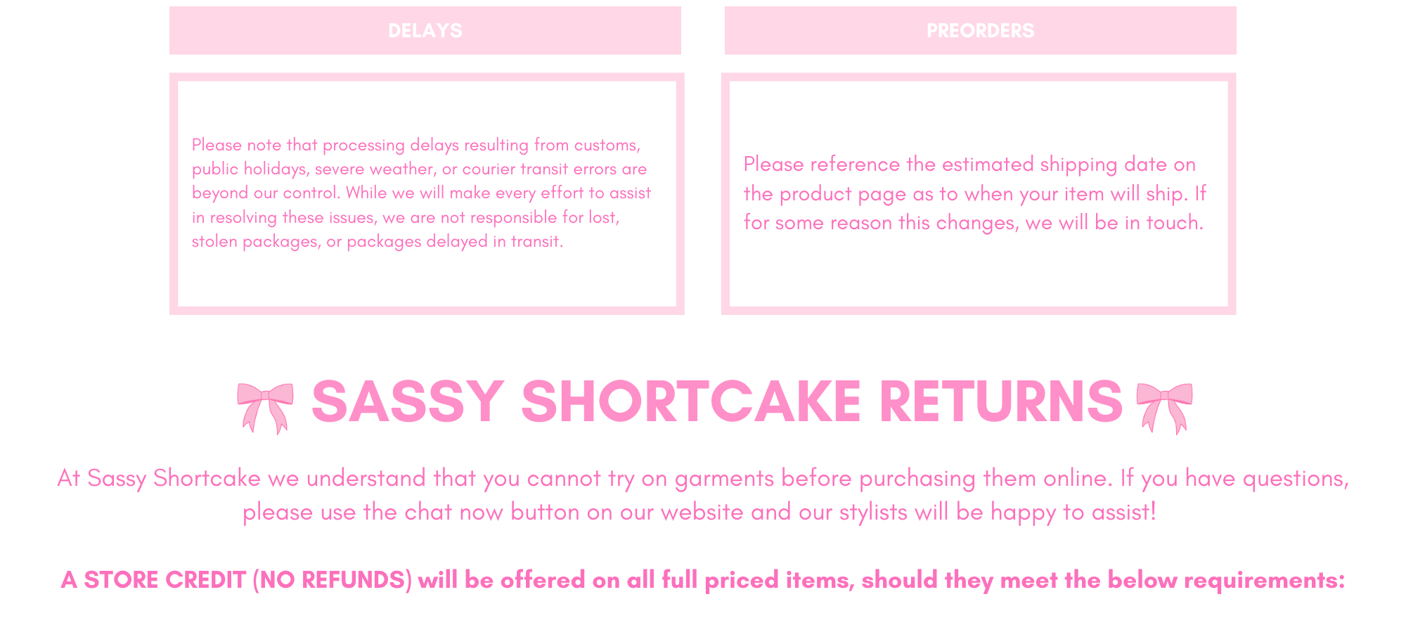 SASSY SHORTCAKE RETURNS
At Sassy Shortcake we understand that you cannot try on garments before purchasing them online. If you have questions, please use the chat now button on our website and our stylists will be happy to assist! 