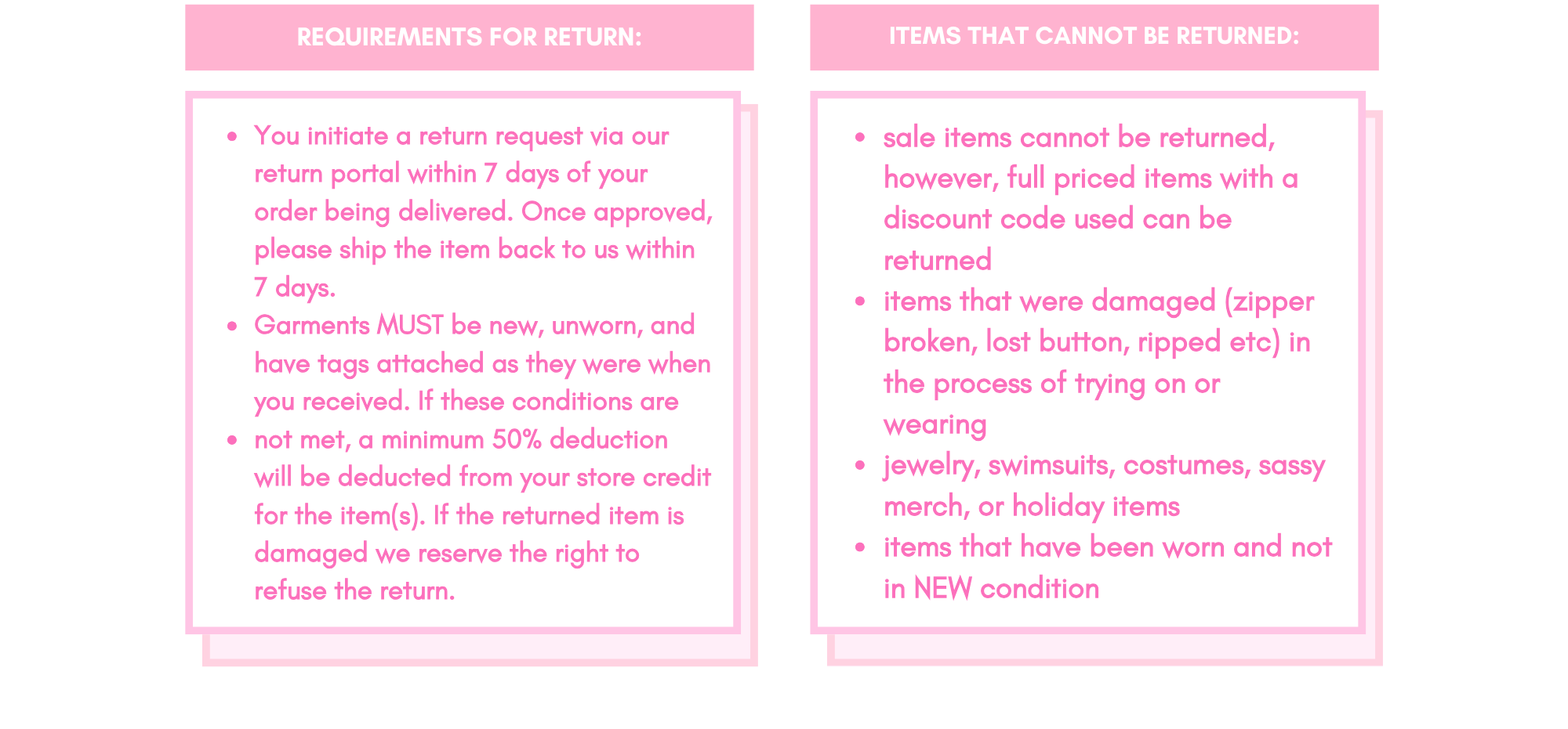 SASSY SHORTCAKE RETURNS
At Sassy Shortcake we understand that you cannot try on garments before purchasing them online. If you have questions, please use the chat now button on our website and our stylists will be happy to assist! 

A STORE CREDIT (NO REFUNDS) will be offered on all full priced items, should they meet the below requirements: 

You initiate a return request via our return portal within 7 days of your order being delivered. Once approved, please ship the item back to us within 7 days.
Garment